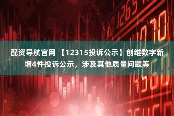 配资导航官网 【12315投诉公示】创维数字新增4件投诉公示，涉及其他质量问题等