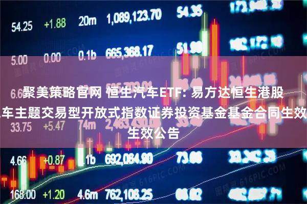 聚美策略官网 恒生汽车ETF: 易方达恒生港股通汽车主题交易型开放式指数证券投资基金基金合同生效公告