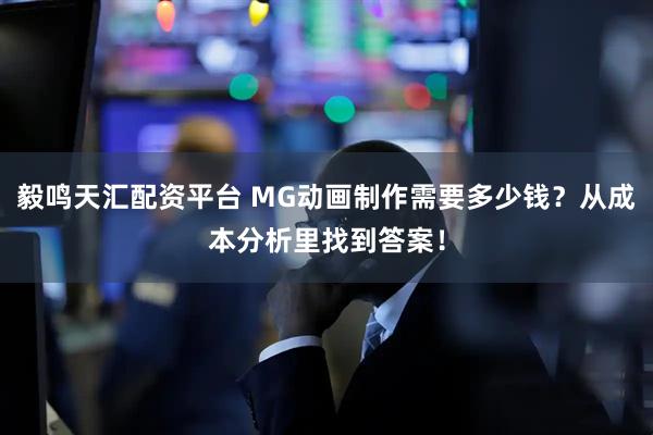 毅鸣天汇配资平台 MG动画制作需要多少钱？从成本分析里找到答案！