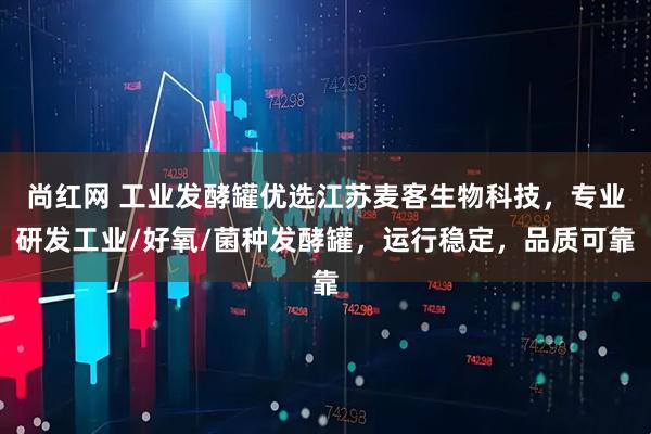 尚红网 工业发酵罐优选江苏麦客生物科技，专业研发工业/好氧/菌种发酵罐，运行稳定，品质可靠