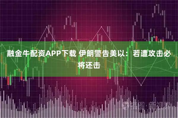 融金牛配资APP下载 伊朗警告美以：若遭攻击必将还击
