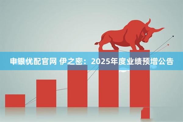 申银优配官网 伊之密：2025年度业绩预增公告